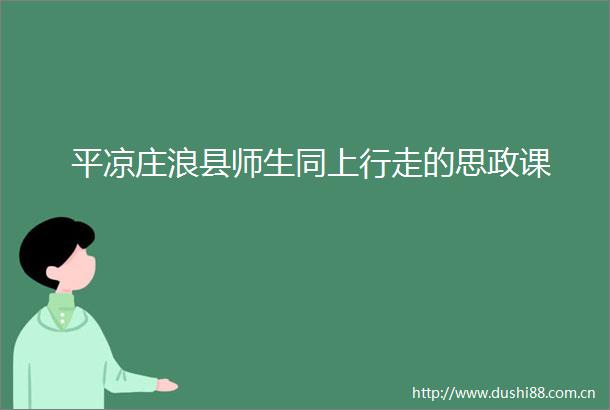 平凉庄浪县师生同上行走的思政课