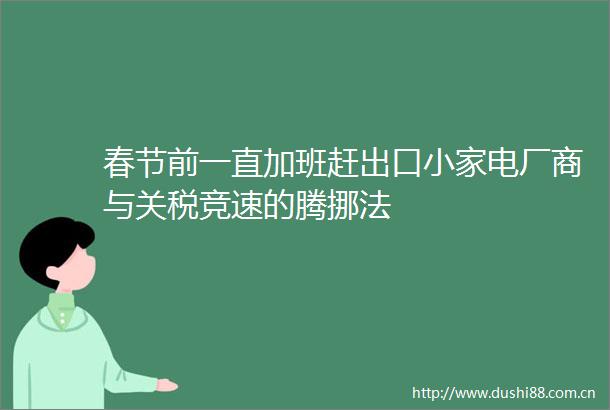 春节前一直加班赶出口小家电厂商与关税竞速的腾挪法