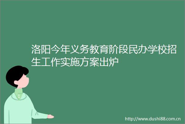 洛阳今年义务教育阶段民办学校招生工作实施方案出炉