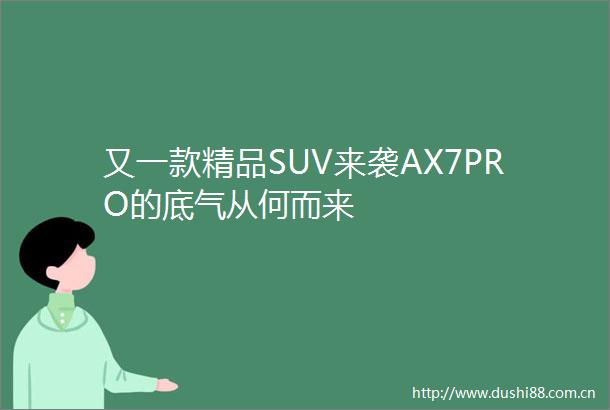 又一款精品SUV来袭AX7PRO的底气从何而来