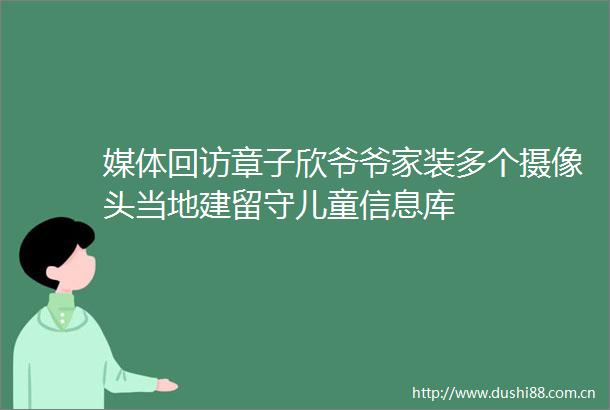 媒体回访章子欣爷爷家装多个摄像头当地建留守儿童信息库
