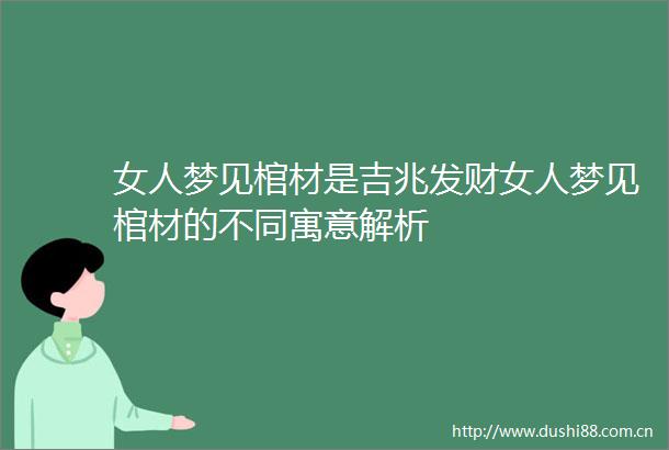 女人梦见棺材是吉兆发财女人梦见棺材的不同寓意解析