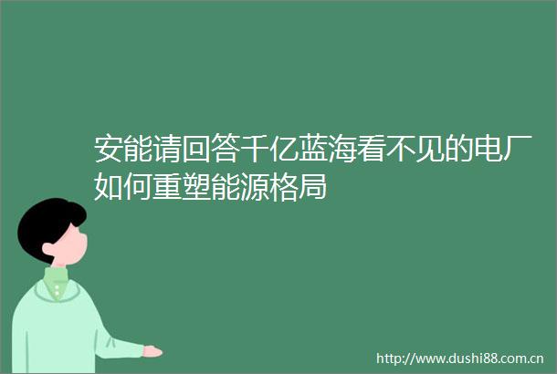 安能请回答千亿蓝海看不见的电厂如何重塑能源格局