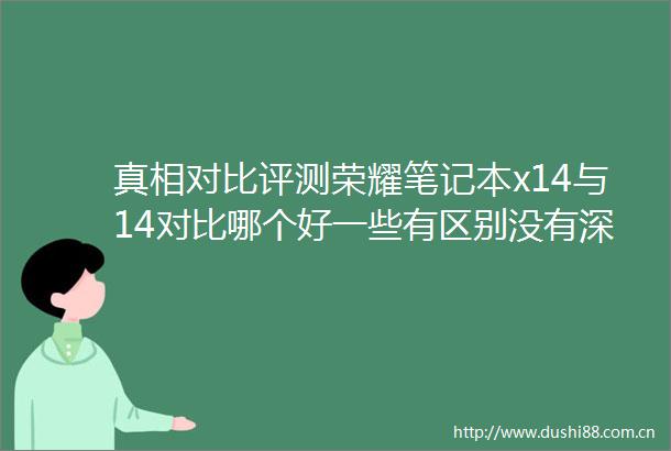 真相对比评测荣耀笔记本x14与14对比哪个好一些有区别没有深度对比推荐与选择建议