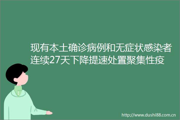 现有本土确诊病例和无症状感染者连续27天下降提速处置聚集性疫情（国务院联防联控机制发布会）