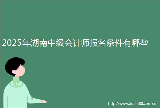 2025年湖南中级会计师报名条件有哪些
