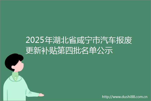 2025年湖北省咸宁市汽车报废更新补贴第四批名单公示