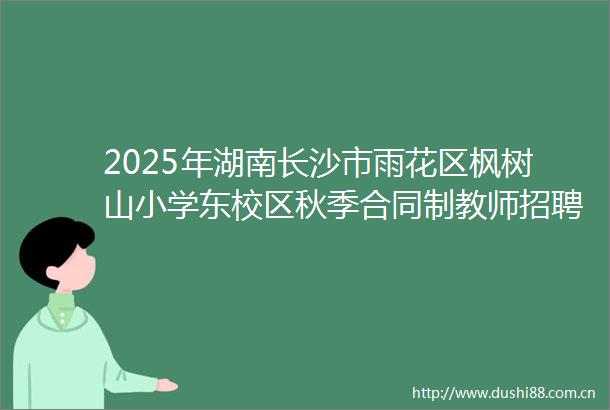 2025年湖南长沙市雨花区枫树山小学东校区秋季合同制教师招聘公告