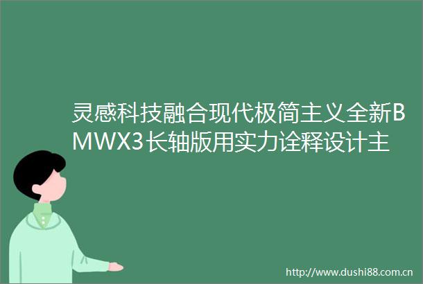 灵感科技融合现代极简主义全新BMWX3长轴版用实力诠释设计主旋律