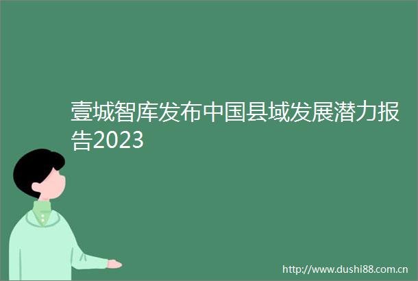 壹城智库发布县域发展潜力报告2023