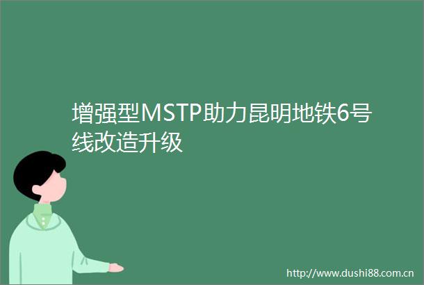 增强型MSTP助力昆明地铁6号线改造升级