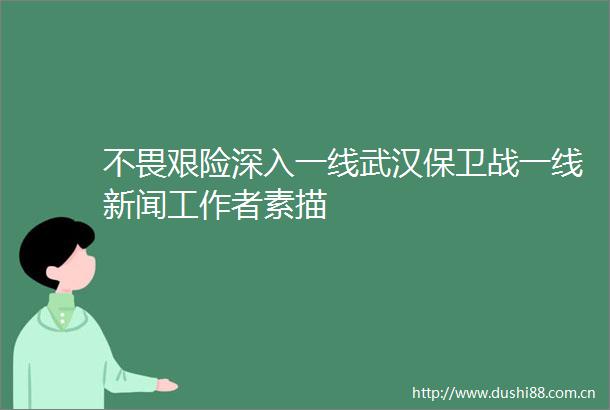 不畏艰险深入一线武汉保卫战一线新闻工作者素描