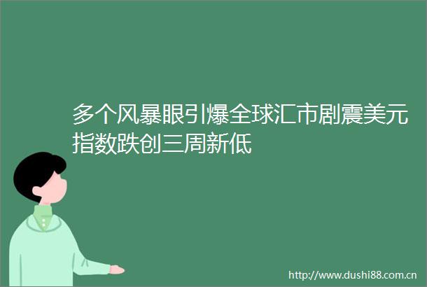 多个风暴眼引爆全球汇市剧震美元指数跌创三周新低