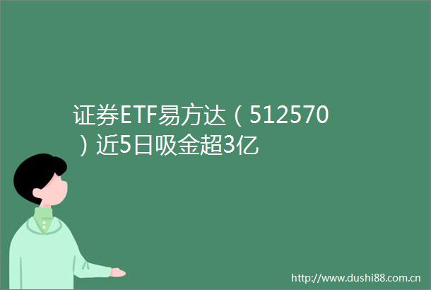证券ETF易方达（512570）近5日吸金超3亿