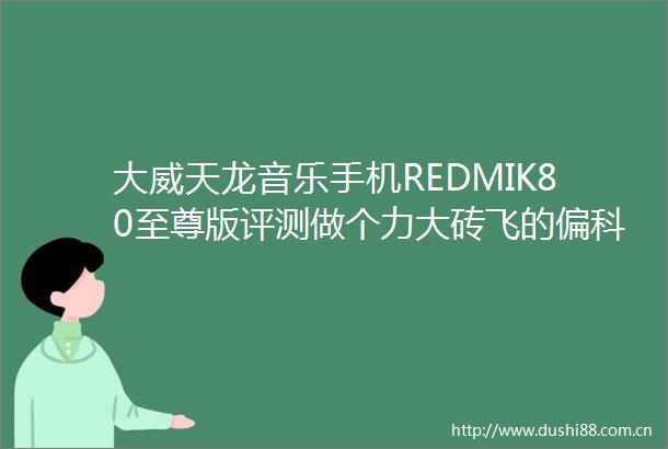 大威天龙音乐手机REDMIK80至尊版评测做个力大砖飞的偏科生也
