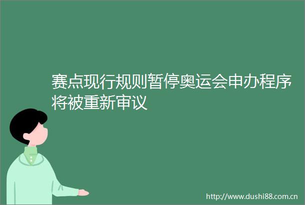 赛点现行规则暂停奥运会申办程序将被重新审议