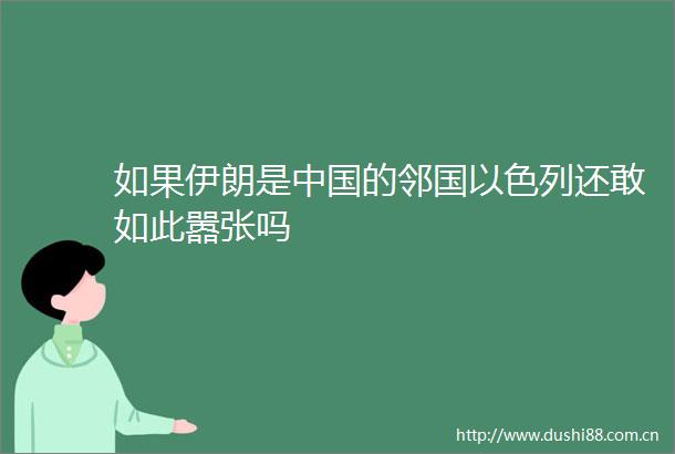 如果伊朗是的邻国以色列还敢如此嚣张吗