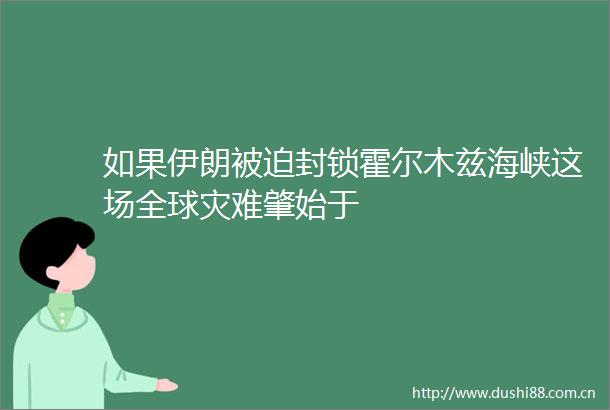 如果伊朗被迫封锁霍尔木兹海峡这场全球灾难肇始于
