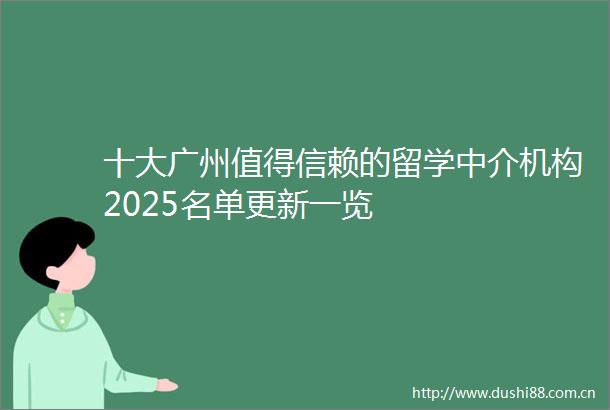 十大广州值得信赖的留学中介机构2025名单更新一览