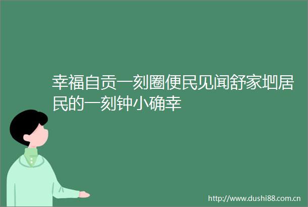 幸福自贡一刻圈便民见闻舒家垇居民的一刻钟小确幸