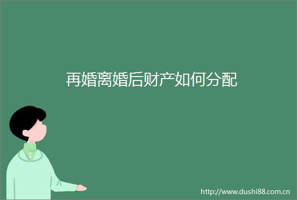 再婚离婚后财产如何分配