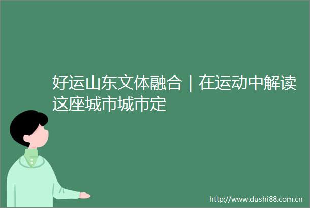 好运山东文体融合｜在运动中解读这座城市城市定