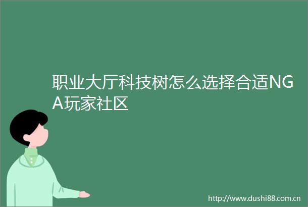 职业大厅科技树怎么选择合适NGA玩家社区