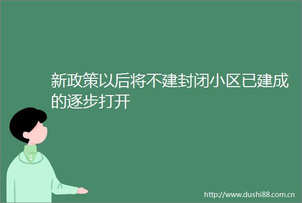 新政策以后将不建封闭小区已建成的逐步打开