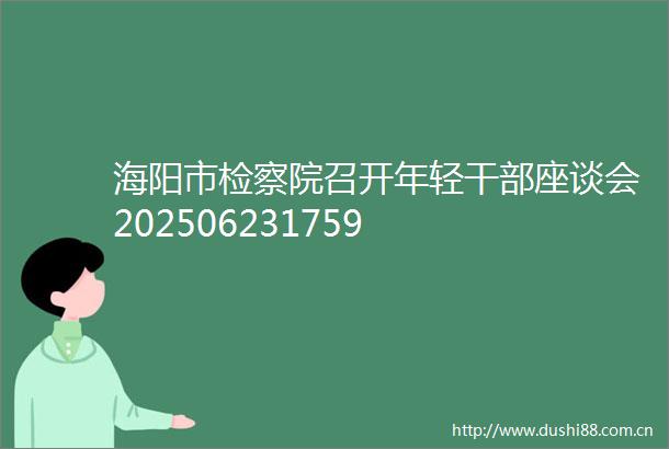 海阳市检察院召开年轻座谈会202506231759