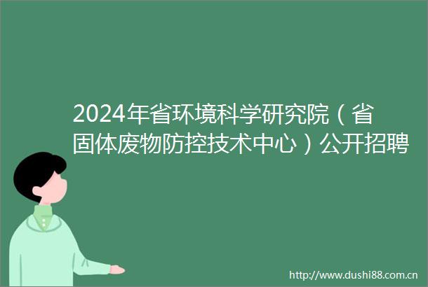 2024年省环境科学研究院（省固体废物防控技术中心）公开招聘博士研究生公告