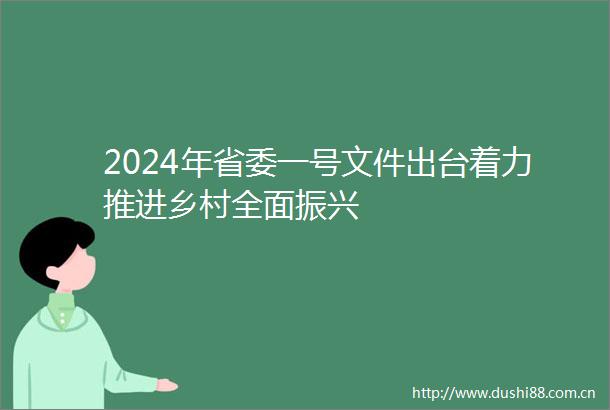 2024年省委一号文件出台着力推进乡村全面振兴