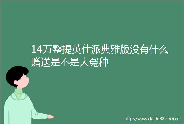 14万整提英仕派典雅版没有什么赠送是不是大冤种