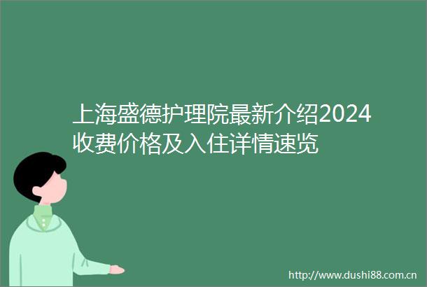 上海盛德护理院最新介绍2024收费价格及入住详情速览
