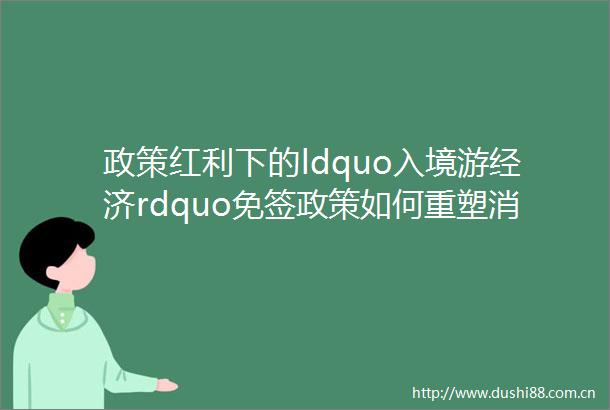 政策红利下的ldquo入境游经济rdquo免签政策如何重塑消费新格局