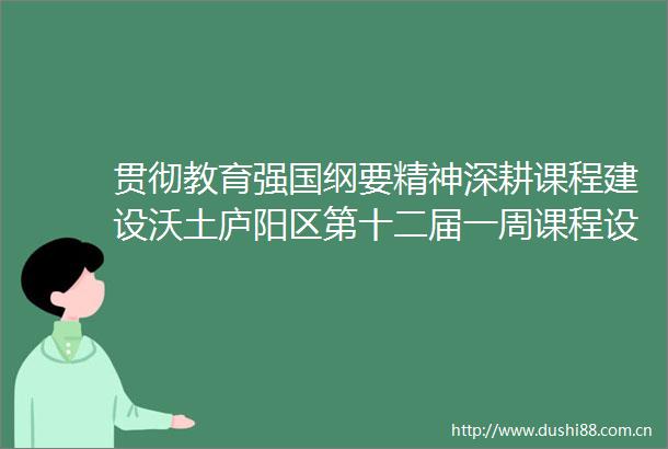 贯彻教育强国纲要精神深耕课程建设沃土庐阳区第十二届一周课程设置研讨会圆满举行