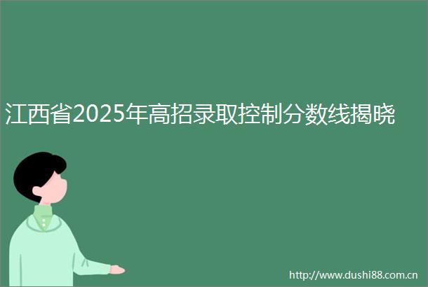 江西省2025年高招录取控制分数线揭晓