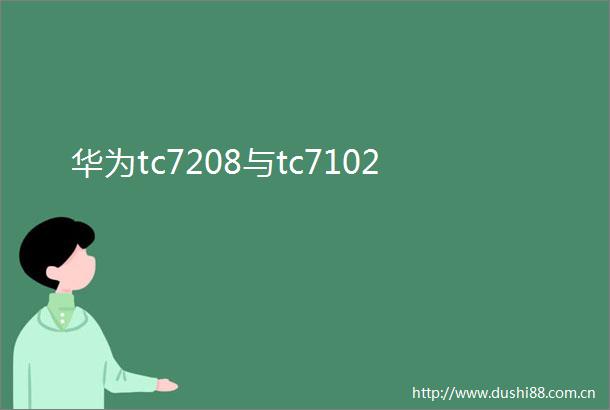 华为tc7208与tc7102