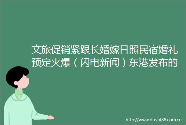 文旅促销紧跟长婚嫁日照民宿婚礼预定火爆（闪电新闻）东港发布的微博视频