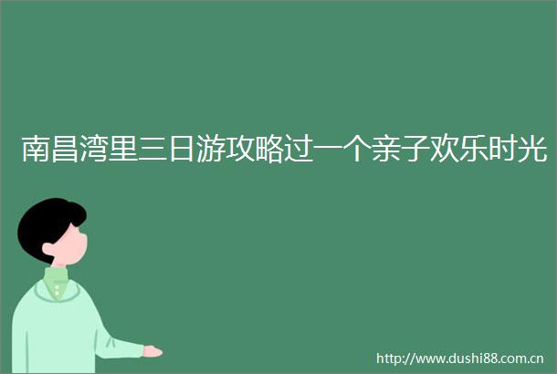 南昌湾里三日游攻略过一个亲子欢乐时光