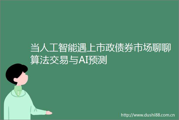 当人工智能遇上市政债券市场聊聊算法交易与AI预测