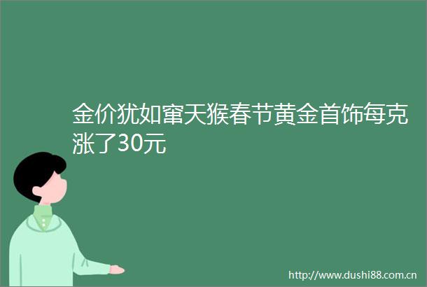 金价犹如窜天猴春节黄金首饰每克涨了30元