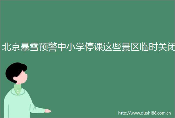 北京暴雪预警中小学停课这些景区临时关闭