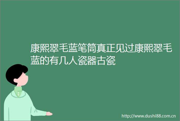 康熙翠毛蓝笔筒真正见过康熙翠毛蓝的有几人瓷器古瓷