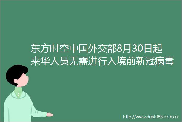 东方时空外交部8月30日起来华人员无需进行入境前新冠病毒检测