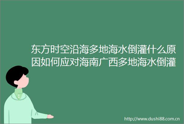 东方时空沿海多地海水倒灌什么原因如何应对海南广西多地海水倒灌低洼地带风险仍存