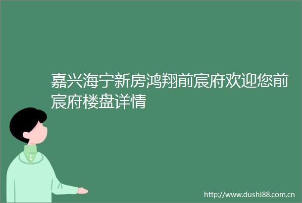 嘉兴海宁新房鸿翔前宸府欢迎您前宸府楼盘详情