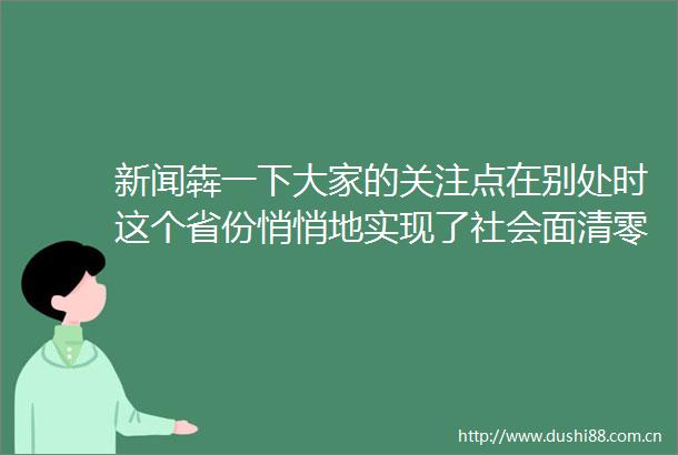 新闻犇一下大家的关注点在别处时这个省份悄悄地实现了社会面清零目标