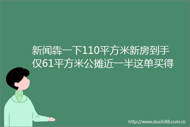 新闻犇一下110平方米新房到手仅61平方米公摊近一半这单买得太冤