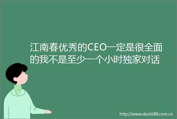江南春优秀的CEO一定是很全面的我不是至少一个小时独家对话