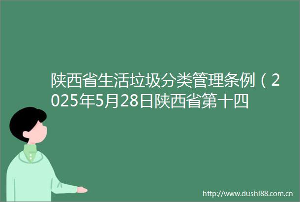 陕西省生活垃圾分类管理条例（2025年5月28日陕西省第十四届代表大会常务委员会第十六次会议通过）